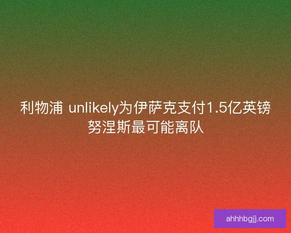 利物浦 unlikely为伊萨克支付1.5亿英镑努涅斯最可能离队