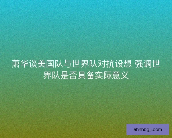 萧华谈美国队与世界队对抗设想 强调世界队是否具备实际意义
