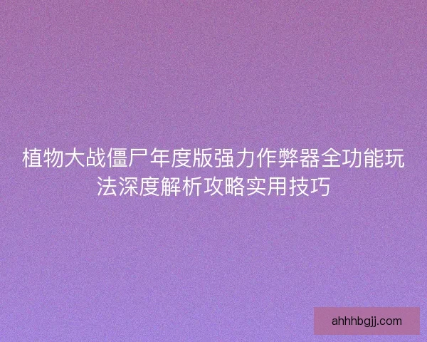 植物大战僵尸年度版强力作弊器全功能玩法深度解析攻略实用技巧