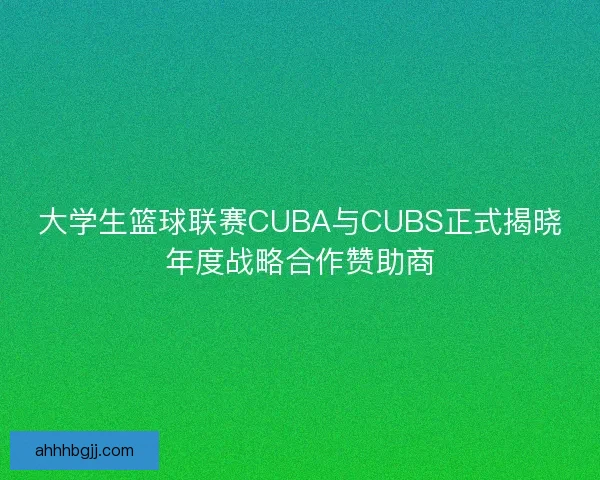 大学生篮球联赛CUBA与CUBS正式揭晓年度战略合作赞助商