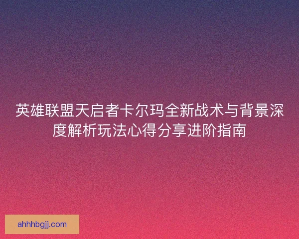 英雄联盟天启者卡尔玛全新战术与背景深度解析玩法心得分享进阶指南