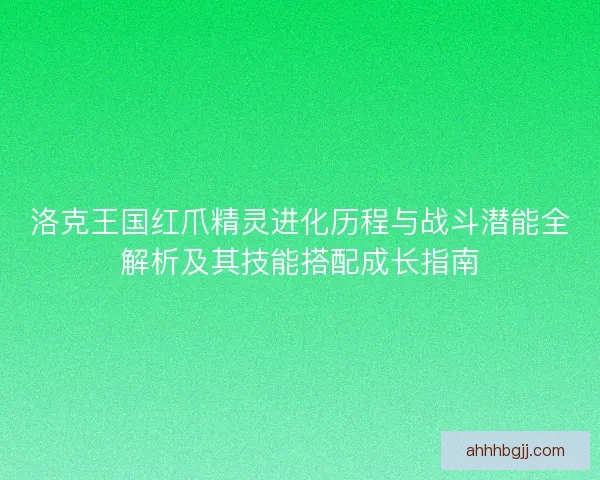 洛克王国红爪精灵进化历程与战斗潜能全解析及其技能搭配成长指南