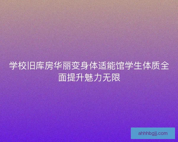 学校旧库房华丽变身体适能馆学生体质全面提升魅力无限