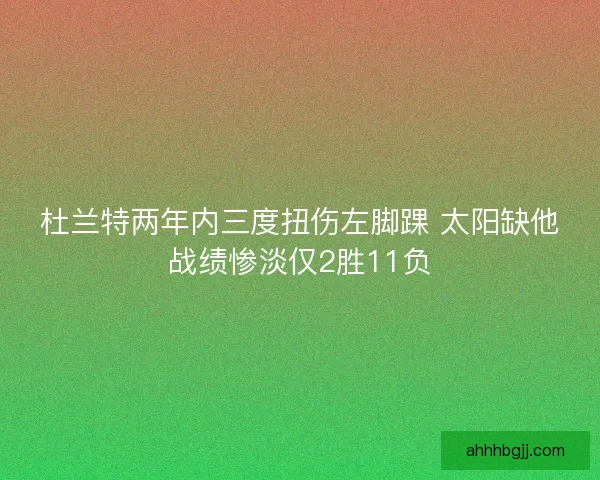 杜兰特两年内三度扭伤左脚踝 太阳缺他战绩惨淡仅2胜11负 杜兰特两年内三度扭伤左脚踝 太阳缺他战绩惨淡仅2胜11负