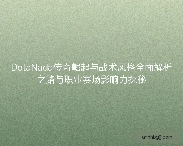 DotaNada传奇崛起与战术风格全面解析之路与职业赛场影响力探秘 DotaNada传奇崛起与战术风格全面解析之路与职业赛场影响力探秘
